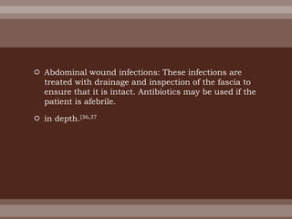  Abdominal wound infections: These infections are
treated with drainage and inspection of the fascia to
ensure that it is intact. Antibiotics may be used if the
patient is afebrile.
 in depth.[36,37
 