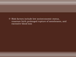  Risk factors include low socioeconomic status,
cesarean birth prolonged rupture of membranes, and
excessive blood loss
 