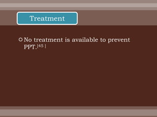 No treatment is available to prevent
PPT.[45 ]
Treatment
 