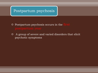  Postpartum psychosis occurs in the first
postpartum year
 A group of severe and varied disorders that elicit
psychotic symptoms
Postpartum psychosis
 