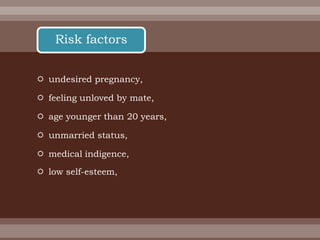  undesired pregnancy,
 feeling unloved by mate,
 age younger than 20 years,
 unmarried status,
 medical indigence,
 low self-esteem,
Risk factors
 