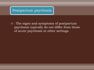  : The signs and symptoms of postpartum
psychosis typically do not differ from those
of acute psychosis in other settings.
Postpartum psychosis
 