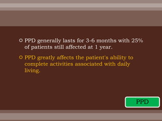  PPD generally lasts for 3-6 months with 25%
of patients still affected at 1 year.
 PPD greatly affects the patient's ability to
complete activities associated with daily
living.
PPD
 