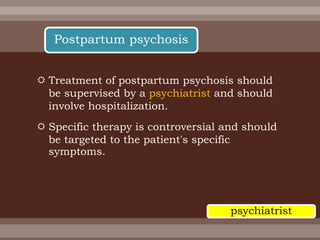  Treatment of postpartum psychosis should
be supervised by a psychiatrist and should
involve hospitalization.
 Specific therapy is controversial and should
be targeted to the patient's specific
symptoms.
Postpartum psychosis
psychiatrist
 