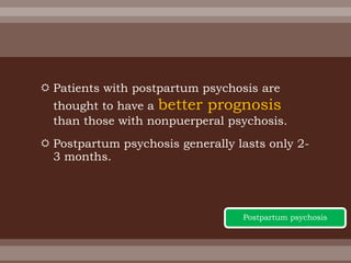  Patients with postpartum psychosis are
thought to have a better prognosis
than those with nonpuerperal psychosis.
 Postpartum psychosis generally lasts only 2-
3 months.
Postpartum psychosis
 