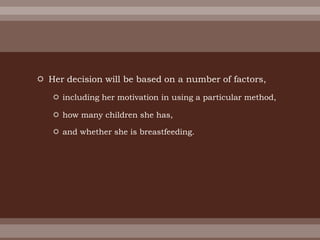  Her decision will be based on a number of factors,
 including her motivation in using a particular method,
 how many children she has,
 and whether she is breastfeeding.
 