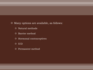  Many options are available, as follows:
 Natural methods
 Barrier method
 Hormonal contraceptives
 IUD
 Permanent method
 