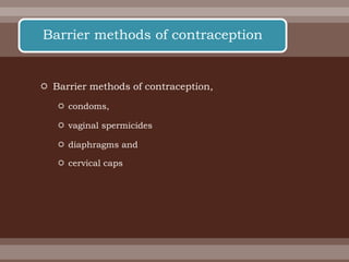  Barrier methods of contraception,
 condoms,
 vaginal spermicides
 diaphragms and
 cervical caps
Barrier methods of contraception
 