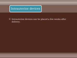  Intrauterine devices can be placed a few weeks after
delivery.
Intrauterine devices
 