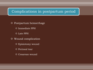  Postpartum hemorrhage
 Immediate PPH
 Late PPH
 Wound complication
 Episiotomy wound
 Perineal tear
 Cesarean wound
Complications in postpartum period
 