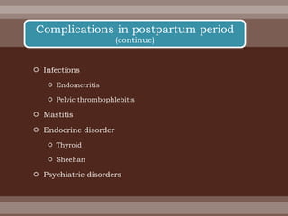  Infections
 Endometritis
 Pelvic thrombophlebitis
 Mastitis
 Endocrine disorder
 Thyroid
 Sheehan
 Psychiatric disorders
Complications in postpartum period
(continue)
 