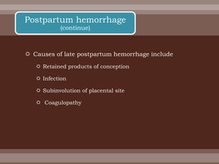 Causes of late postpartum hemorrhage include
 Retained products of conception
 Infection
 Subinvolution of placental site
 Coagulopathy
Postpartum hemorrhage
(continue)
 