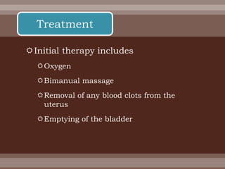 Initial therapy includes
Oxygen
Bimanual massage
Removal of any blood clots from the
uterus
Emptying of the bladder
Treatment
 
