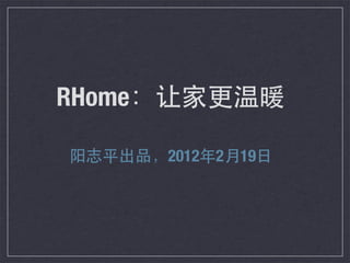RHome：让家更温暖

阳志平出品，2012年2月19日
 
