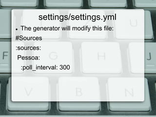 settings/settings.yml
   The generator will modify this file:
#Sources
:sources:
Pessoa:
    :poll_interval: 300
 