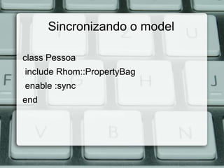 Sincronizando o model

class Pessoa
include Rhom::PropertyBag
enable :sync
end
 