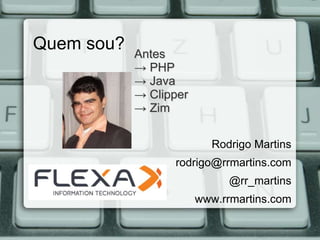 Quem sou?   Antes
            → PHP
            → Java
            → Clipper
            → Zim

                          Rodrigo Martins
                  rodrigo@rrmartins.com
                              @rr_martins
                        www.rrmartins.com
 