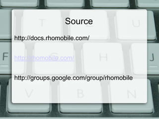 Source
http://docs.rhomobile.com/


http://rhomobile.com/


http://groups.google.com/group/rhomobile
 