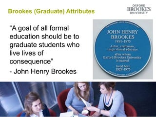“A goal of all formal
education should be to
graduate students who
live lives of
consequence”
- John Henry Brookes
Brookes (Graduate) Attributes
 