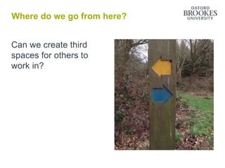 Where do we go from here?
Can we create third
spaces for others to
work in?
 