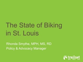The State of Biking
in St. Louis
Rhonda Smythe, MPH, MS, RD
Policy & Advocacy Manager

 