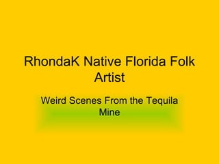 RhondaK Native Florida Folk Artist Weird Scenes From the Tequila Mine 