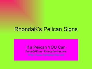 RhondaK’s Pelican Signs If a Pelican YOU Can For MORE see: RhondaKwrites.com http:// www.rhondakwrites.com 