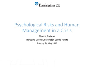 Barringtone2e
Psychological Risks and Human
Management in a Crisis
Rhonda Andrews
Managing Director, Barrington Centre Pty Ltd
Tuesday 24 May 2016
 