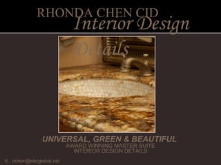 E . rlchen@sbcglobal.net  UNIVERSAL, GREEN & BEAUTIFUL  AWARD WINNING MASTER SUITE INTERIOR DESIGN DETAILS RHONDA CHEN CID Interior Design Details 