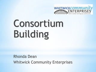 Consortium
Building
Rhonda Dean
Whitwick Community Enterprises
 