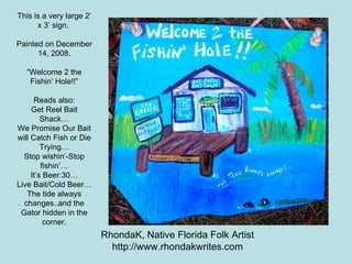 This is a very large 2’ x 3’ sign.  Painted on December 14, 2008. “Welcome 2 the Fishin’ Hole!!” Reads also: Get Reel Bait...