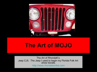 The Art of MOJO The Art of RhondaK’s  Jeep CJ5.  The Jeep I used to begin my Florida Folk Art  show travels. http:// www.rhondakwrites.com 