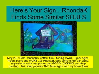 Here’s Your Sign…RhondaK Finds Some Similar SOULS May 2-3 : Porn, mariachis, coffee, tiki’s, fishing towns, U pick signs, freight trains and MORE ..as RhondaK sells some funny bar signs, inspirational work and places one GOOD LOOKING bait shop painting…bait shop pictures AND farm signs from my home town 