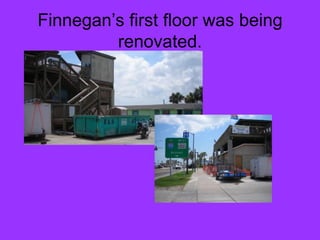 Finnegan’s first floor was being renovated. 