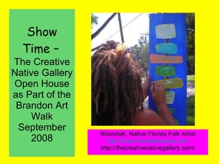 Show Time –   The Creative Native Gallery Open House as Part of the Brandon Art Walk September 2008 RhondaK, Native Florida Folk Artist http://www.rhondakwrites.com http://thecreativenativegallery.com/ 