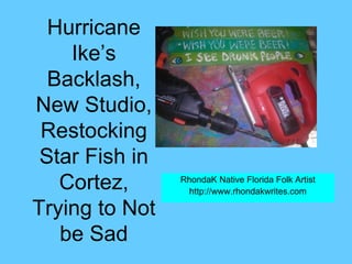 Hurricane Ike’s Backlash, New Studio, Restocking Star Fish in Cortez, Trying to Not be Sad RhondaK Native Florida Folk Artist http://www.rhondakwrites.com 