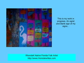 RhondaK Native Florida Folk Artist http://www.rhondakwrites.com This is my work in progress. An egret and blank sign of my...