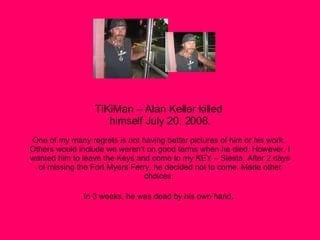 TiKiMan – Alan Keller killed  himself July 20, 2008. One of my many regrets is not having better pictures of him or his wo...
