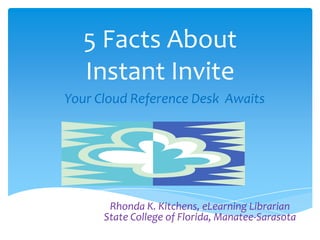 5 Facts About Instant Invite Your Cloud Reference Desk  Awaits Rhonda K. Kitchens, eLearning LibrarianState College of Florida, Manatee-Sarasota 