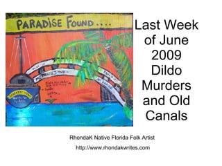 Last Week of June 2009 Dildo Murders and Old Canals RhondaK Native Florida Folk Artist  http://www.rhondakwrites.com 