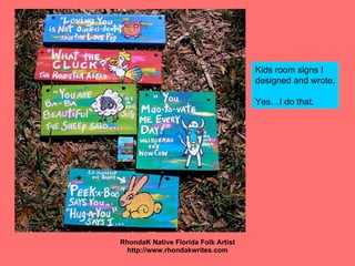 <ul><li>RhondaK Native Florida Folk Artist </li></ul><ul><li>http://www.rhondakwrites.com </li></ul>Kids room signs I  des...