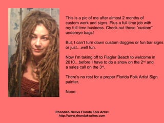 <ul><li>RhondaK Native Florida Folk Artist </li></ul><ul><li>http://www.rhondakwrites.com </li></ul>This is a pic of me af...