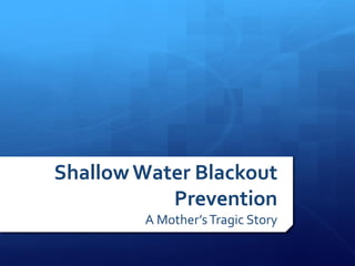 Shallow Water Blackout
           Prevention
        A Mother’s Tragic Story
 