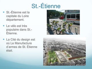 St.-Étienne
 St.-Étienne est la
  capitale du Loire
  département.

 Le vélo est très
  populaire dans St.-
  Étienne.

 La Cité du design est
  où Le Manufacture
  d’armes de St. Étienne
  était.
 