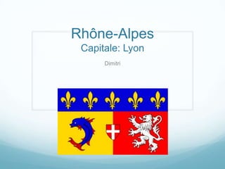Rhône-Alpes
 Capitale: Lyon
      Dimitri
 