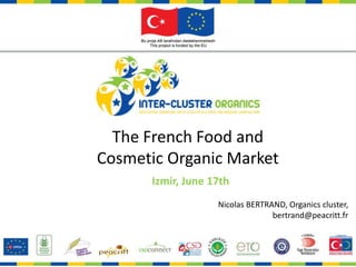 The FrenchFood and  CosmeticOrganicMarket Izmir, June 17th  Nicolas BERTRAND, Organics cluster, bertrand@peacritt.fr 