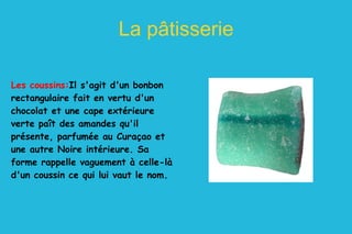 La pâtisserie Les coussins: Il s'agit d'un bonbon rectangulaire fait en vertu d'un chocolat et une cape extérieure verte paît des amandes qu'il présente, parfumée au Curaçao et une autre Noire intérieure. Sa forme rappelle vaguement à celle-là d'un coussin ce qui lui vaut le nom. 
