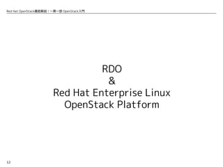 12
Red Hat OpenStack徹底解説！〜第一部 OpenStack入門
RDO
&
Red Hat Enterprise Linux
OpenStack Platform
 