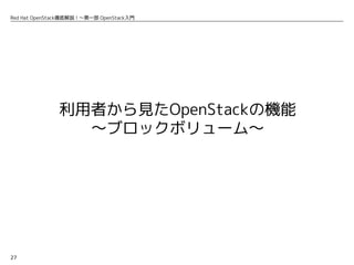 27
Red Hat OpenStack徹底解説！〜第一部 OpenStack入門
利用者から見たOpenStackの機能
〜ブロックボリューム〜
 