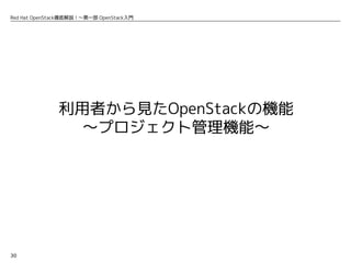 30
Red Hat OpenStack徹底解説！〜第一部 OpenStack入門
利用者から見たOpenStackの機能
〜プロジェクト管理機能〜
 